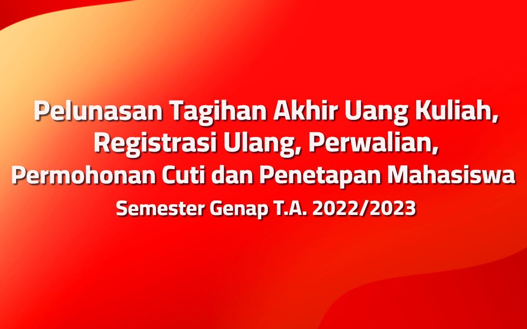 Pengumuman Pelunasan Tagihan Akhir, Registrasi Ulang, Perwalian, Permohonan Cuti dan Penetapan Mahasiswa Semester Genap T.A. 2022/2023