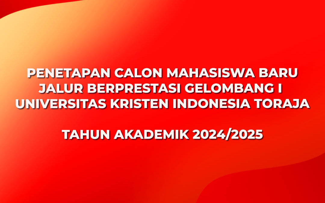 PENETAPAN CALON MAHASISWA BARU JALUR BERPRESTASI GELOMBANG I UNIVERSITAS KRISTEN INDONESIA TORAJA TAHUN AKADEMIK 2024/2025